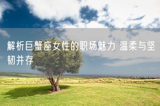 解析巨蟹座女性的职场魅力 温柔与坚韧并存(图1)