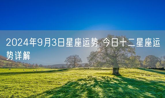 2024年9月3日星座运势 今日十二星座运势详解(图1)