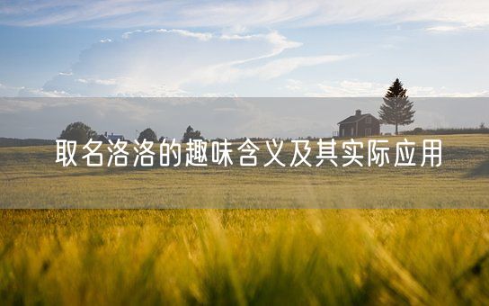 取名洛洛的趣味含义及其实际应用(图1)