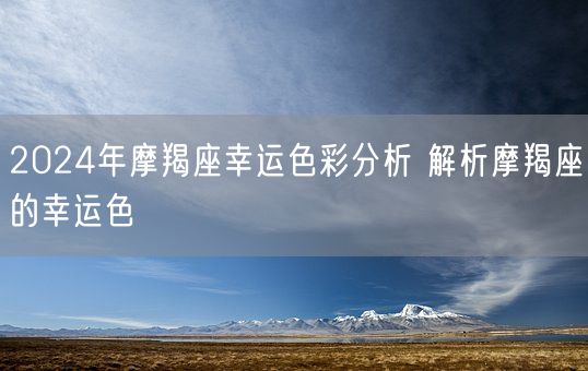 2024年摩羯座幸运色彩分析 解析摩羯座的幸运色(图1)