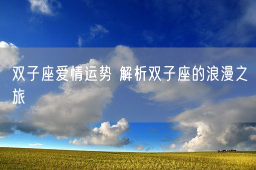 双子座爱情运势 解析双子座的浪漫之旅(图1)