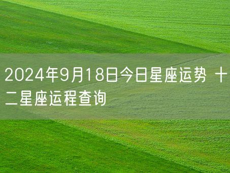 2024年9月18日今日星座运势 十二星座运程查询(图1)