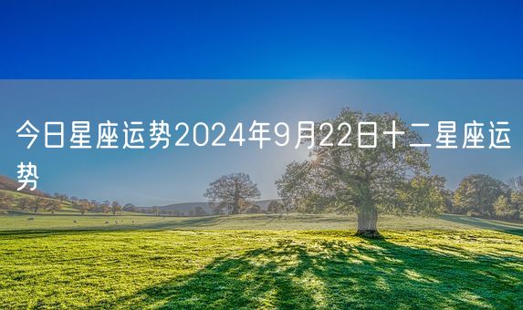 今日星座运势2024年9月22日十二星座运势(图1)