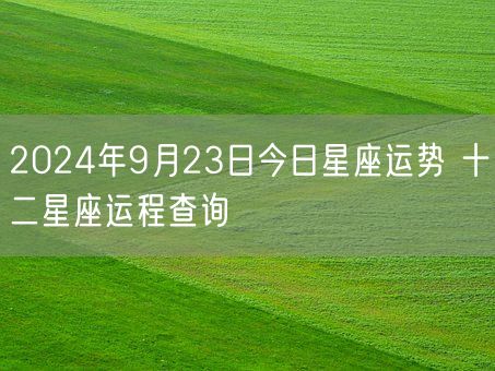 2024年9月23日今日星座运势 十二星座运程查询(图1)