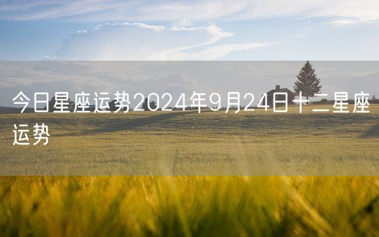 今日星座运势2024年9月24日十二星座运势(图1)