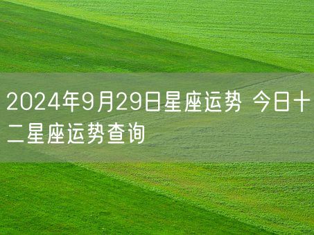 2024年9月29日星座运势 今日十二星座运势查询(图1)