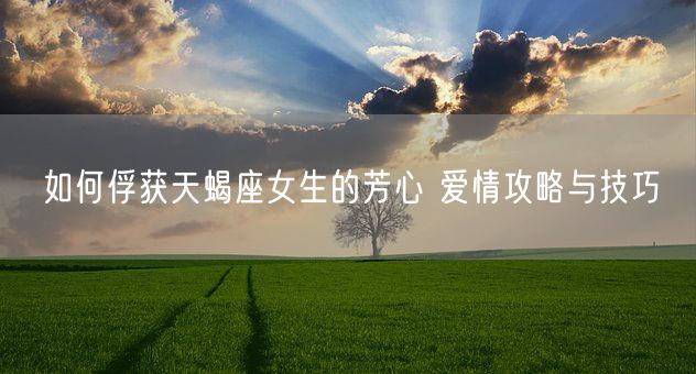 如何俘获天蝎座女生的芳心 爱情攻略与技巧(图1)