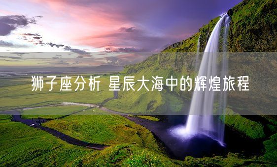 狮子座分析 星辰大海中的辉煌旅程(图1)