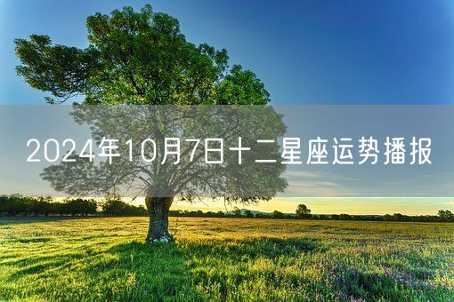 2024年10月7日十二星座运势播报(图1)