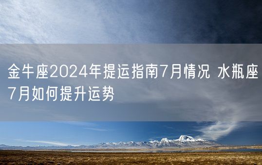 金牛座2024年提运指南7月情况 水瓶座7月如何提升运势(图1)