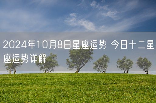 2024年10月8日星座运势 今日十二星座运势详解(图1)