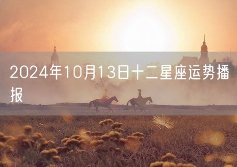 2024年10月13日十二星座运势播报(图1)