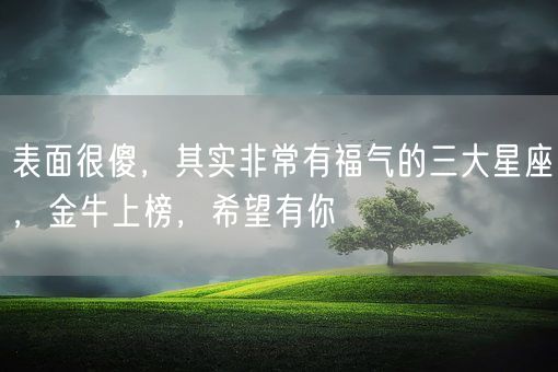 表面很傻，其实非常有福气的三大星座，金牛上榜，希望有你(图1)