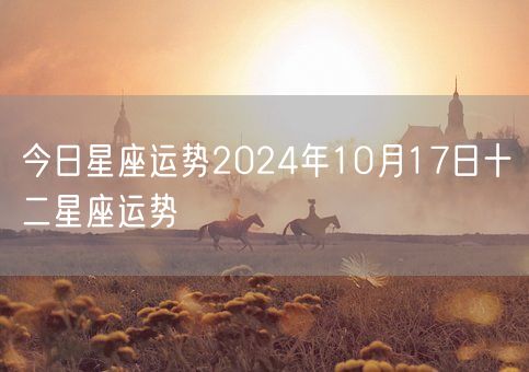 今日星座运势2024年10月17日十二星座运势(图1)