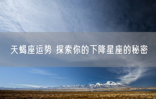 天蝎座运势 探索你的下降星座的秘密(图1)