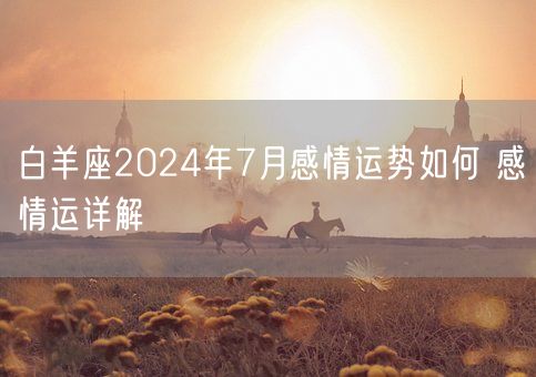 白羊座2024年7月感情运势如何 感情运详解(图1)