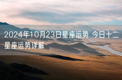 2024年10月23日星座运势 今日十二星座运势详解(图1)