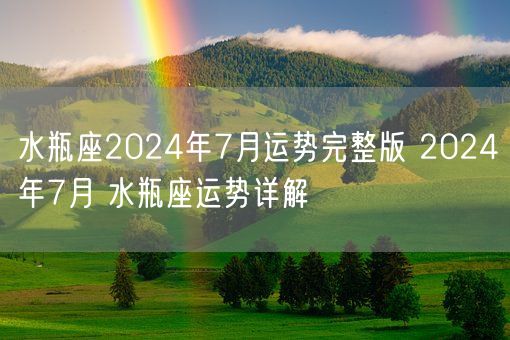 水瓶座2024年7月运势完整版 2024年7月 水瓶座运势详解(图1)