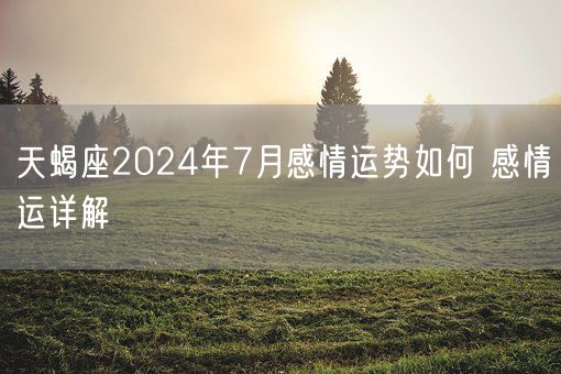 天蝎座2024年7月感情运势如何 感情运详解(图1)