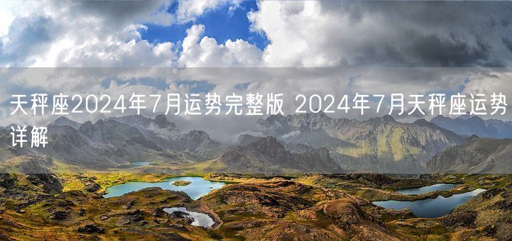 天秤座2024年7月运势完整版 2024年7月天秤座运势详解(图1)