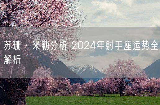 苏珊·米勒分析 2024年射手座运势全解析(图1)