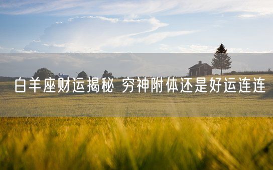 白羊座财运揭秘 穷神附体还是好运连连(图1)