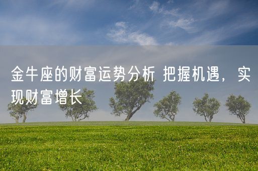 金牛座的财富运势分析 把握机遇，实现财富增长(图1)