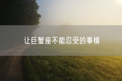 让巨蟹座不能忍受的事情(图1)