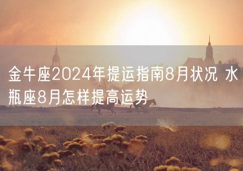 金牛座2024年提运指南8月状况 水瓶座8月怎样提高运势(图1)