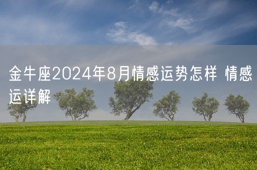 金牛座2024年8月情感运势怎样 情感运详解(图1)