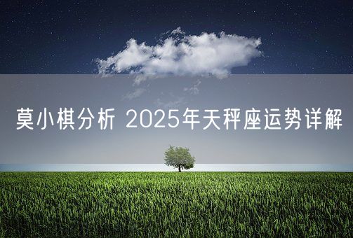 莫小棋分析 2025年天秤座运势详解(图1)