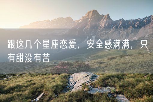 跟这几个星座恋爱，安全感满满，只有甜没有苦(图1)