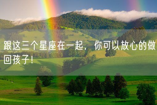 跟这三个星座在一起，你可以放心的做回孩子！(图1)