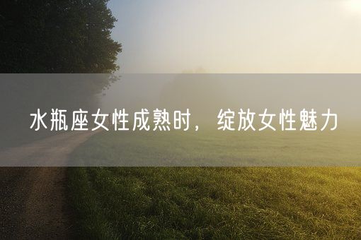 水瓶座女性成熟时，绽放女性魅力(图1)