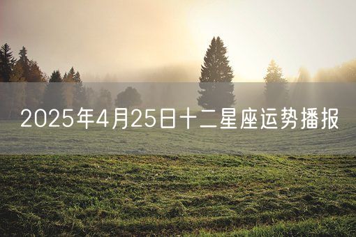 2025年4月25日十二星座运势播报(图1)