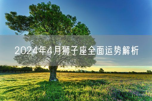 2024年4月狮子座全面运势解析(图1)