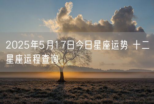 2025年5月17日今日星座运势 十二星座运程查询(图1)