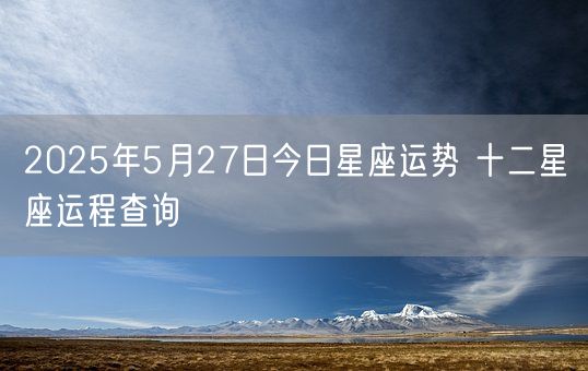 2025年5月27日今日星座运势 十二星座运程查询(图1)