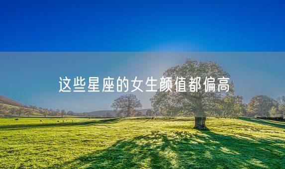 这些星座的女生颜值都偏高(图1)
