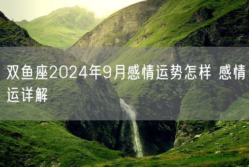 双鱼座2024年9月感情运势怎样 感情运详解(图1)