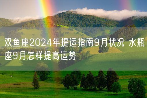 双鱼座2024年提运指南9月状况 水瓶座9月怎样提高运势(图1)