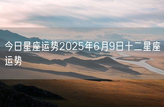 今日星座运势2025年6月9日十二星座运势(图1)