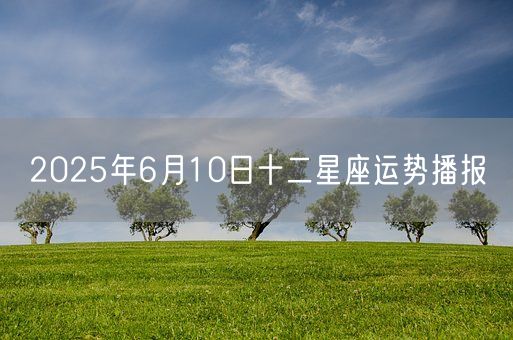 2025年6月10日十二星座运势播报(图1)