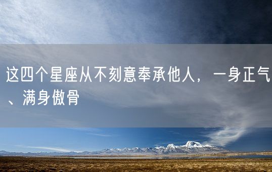 这四个星座从不刻意奉承他人，一身正气、满身傲骨(图1)