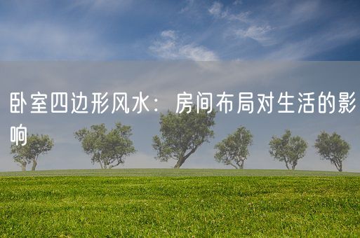 卧室四边形风水：房间布局对生活的影响(图1)