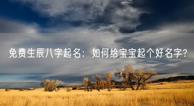 免费生辰八字起名：如何给宝宝起个好名字？(图1)