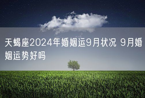 天蝎座2024年婚姻运9月状况 9月婚姻运势好吗(图1)