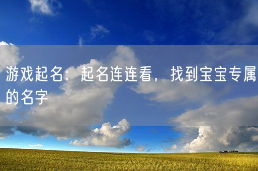 游戏起名：起名连连看，找到宝宝专属的名字(图1)