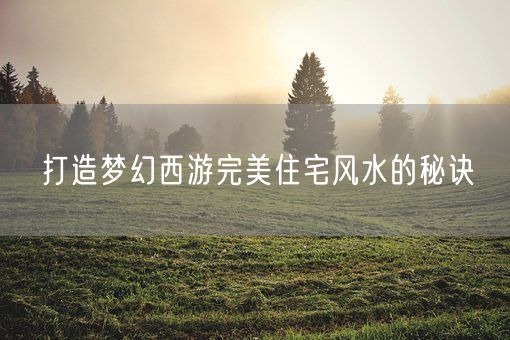 打造梦幻西游完美住宅风水的秘诀(图1)