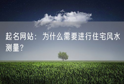 起名网站：为什么需要进行住宅风水测量？(图1)